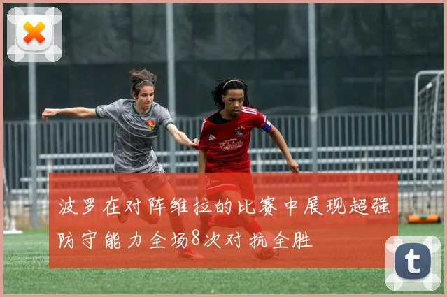 波罗在对阵维拉的比赛中展现超强防守能力全场8次对抗全胜
