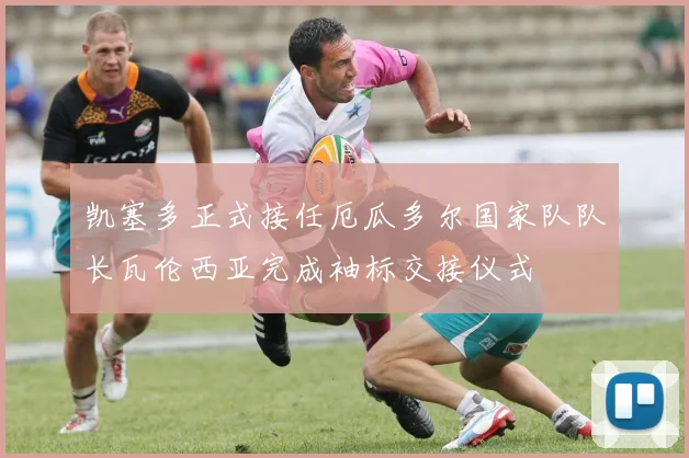凯塞多正式接任厄瓜多尔国家队队长瓦伦西亚完成袖标交接仪式