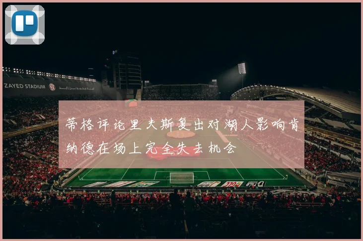 蒂格评论里夫斯复出对湖人影响肯纳德在场上完全失去机会