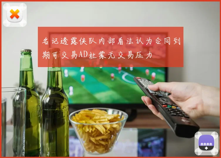 名记透露侠队内部看法认为合同到期可交易AD杜蒙无交易压力