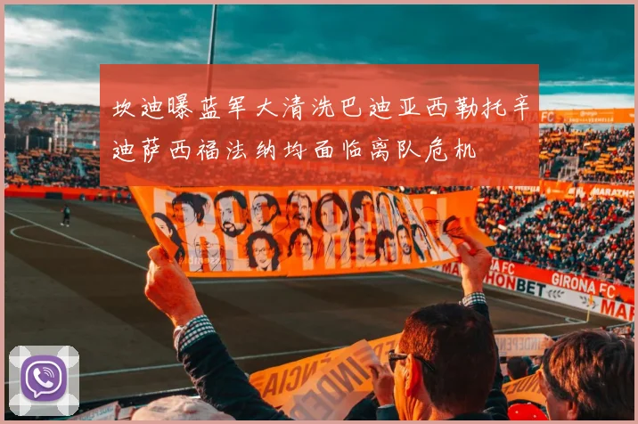 坎迪曝蓝军大清洗巴迪亚西勒托辛迪萨西福法纳均面临离队危机