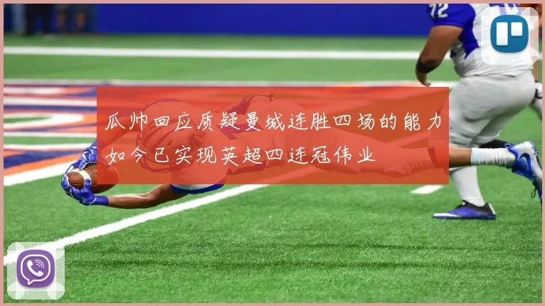 瓜帅回应质疑曼城连胜四场的能力如今已实现英超四连冠伟业